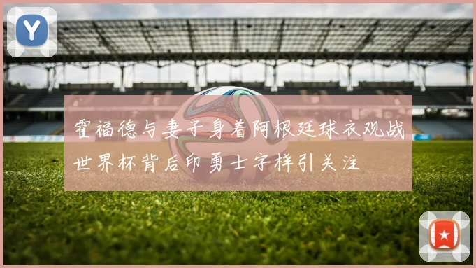 霍福德与妻子身着阿根廷球衣观战世界杯背后印勇士字样引关注