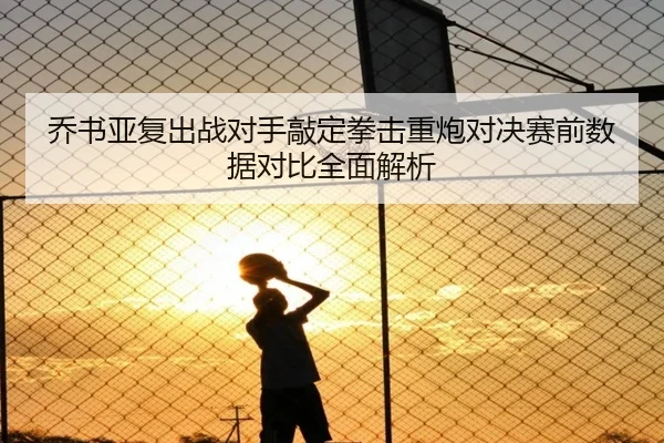 乔书亚复出战对手敲定拳击重炮对决赛前数据对比全面解析