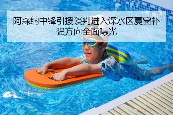 阿森纳中锋引援谈判进入深水区夏窗补强方向全面曝光