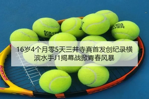 16岁4个月零5天三井寺真首发创纪录横滨水手J1揭幕战掀青春风暴